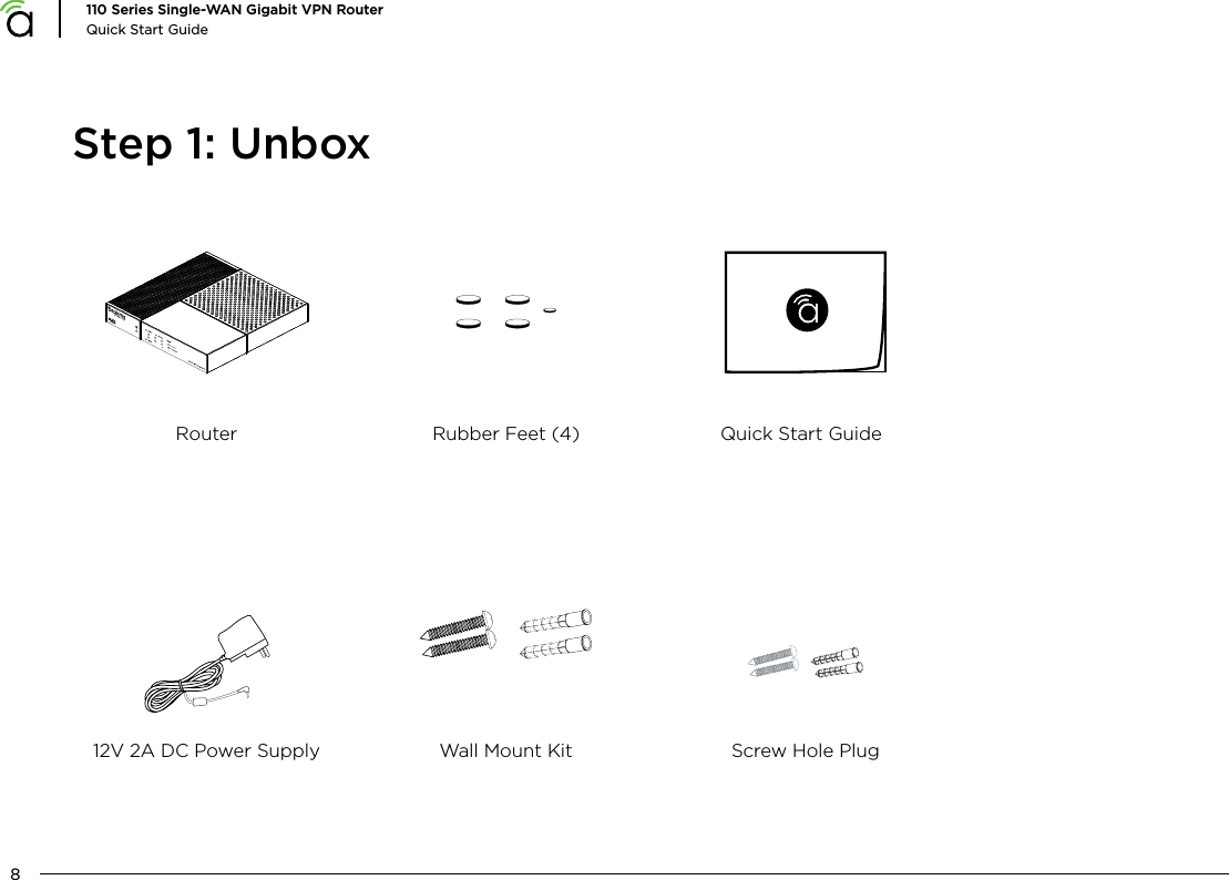 8110 Series Single-WAN Gigabit VPN RouterQuick Start GuideStep 1: UnboxRouter12V 2A DC Power SupplyRubber Feet (4)Wall Mount Kit Screw Hole PlugQuick Start Guide