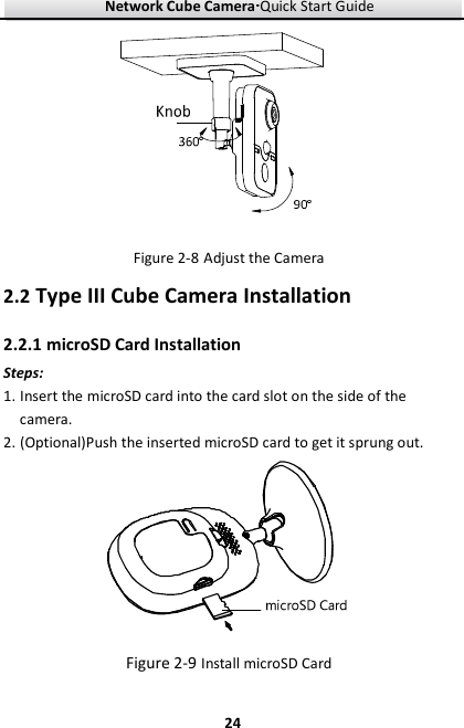 Network Cube Camera····Quick Start Guide     24 Figure 2-8 Adjust the Camera 2.2 Type III Cube Camera Installation 2.2.1 microSD Card Installation Steps: 1. Insert the microSD card into the card slot on the side of the camera.   2. (Optional)Push the inserted microSD card to get it sprung out.  Figure 2-9 Install microSD Card 