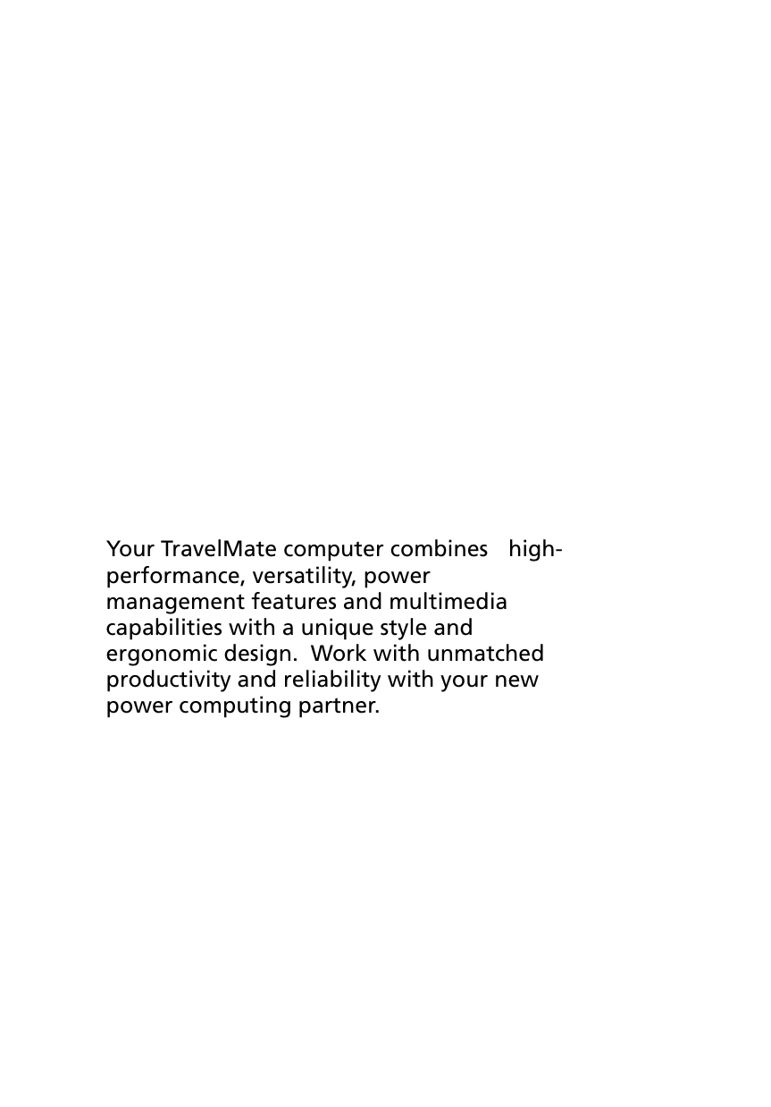 Your TravelMate computer combines    high-performance, versatility, power management features and multimedia capabilities with a unique style and ergonomic design.  Work with unmatched productivity and reliability with your new power computing partner.