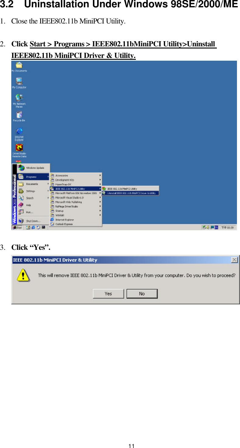  11 3.2  Uninstallation Under Windows 98SE/2000/ME 1.  Close the IEEE802.11b MiniPCI Utility.  2.  Click Start &gt; Programs &gt; IEEE802.11bMiniPCI Utility&gt;Uninstall IEEE802.11b MiniPCI Driver &amp; Utility.  3.  Click “Yes”.          