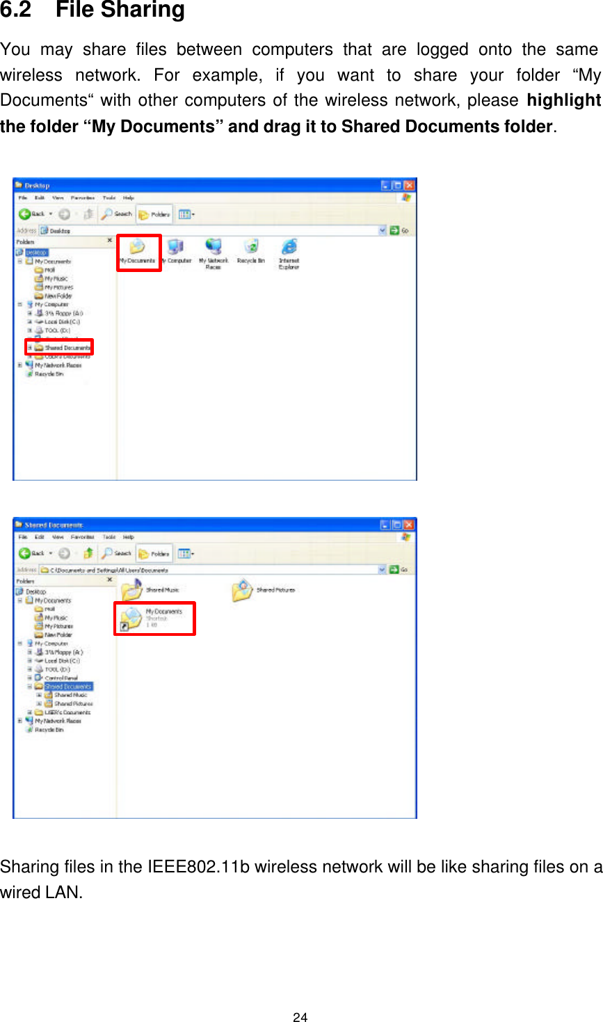  24 6.2  File Sharing   You may share files between computers that are logged onto the same wireless network. For example, if you want to share your folder “My Documents“ with other computers of the wireless network, please highlight the folder “My Documents” and drag it to Shared Documents folder.                        Sharing files in the IEEE802.11b wireless network will be like sharing files on a wired LAN. 