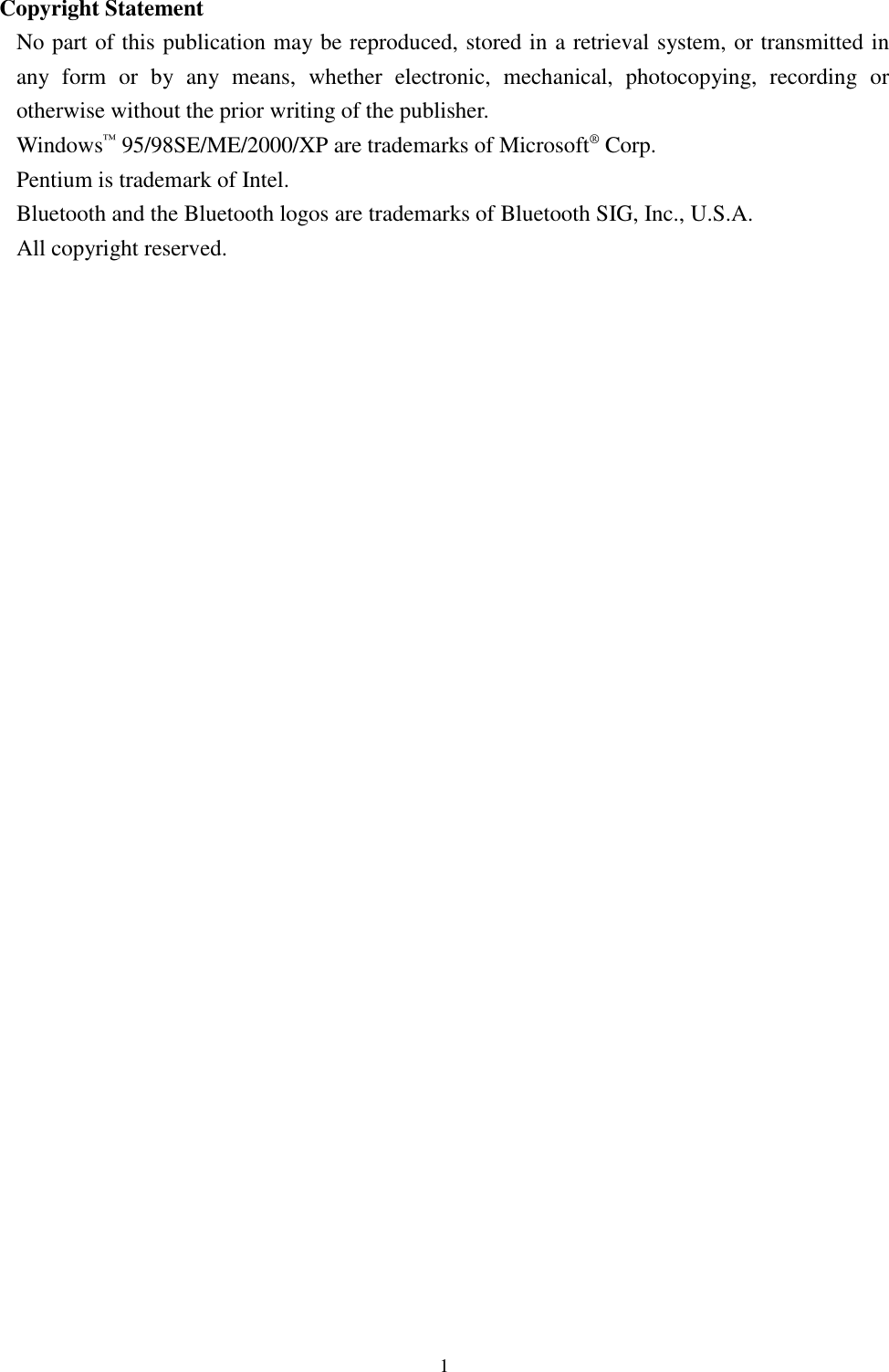 1Copyright StatementNo part of this publication may be reproduced, stored in a retrieval system, or transmitted inany form or by any means, whether electronic, mechanical, photocopying, recording orotherwise without the prior writing of the publisher.Windows™ 95/98SE/ME/2000/XP are trademarks of Microsoft® Corp.Pentium is trademark of Intel.Bluetooth and the Bluetooth logos are trademarks of Bluetooth SIG, Inc., U.S.A.All copyright reserved.