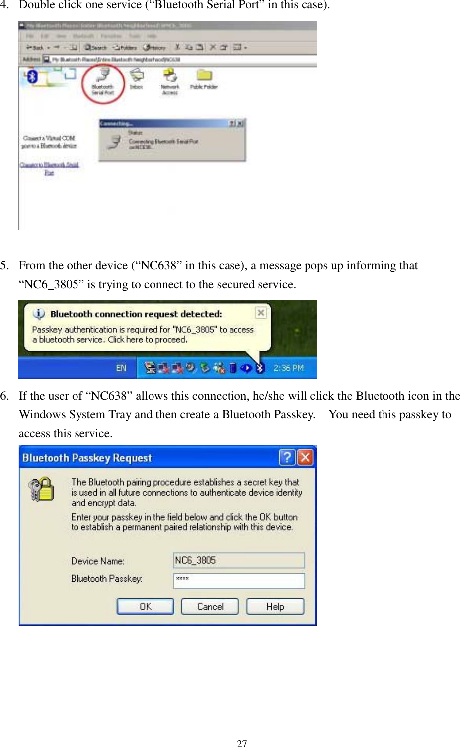 274. Double click one service (“Bluetooth Serial Port” in this case).5. From the other device (“NC638” in this case), a message pops up informing that“NC6_3805” is trying to connect to the secured service.6. If the user of “NC638” allows this connection, he/she will click the Bluetooth icon in theWindows System Tray and then create a Bluetooth Passkey.    You need this passkey toaccess this service.