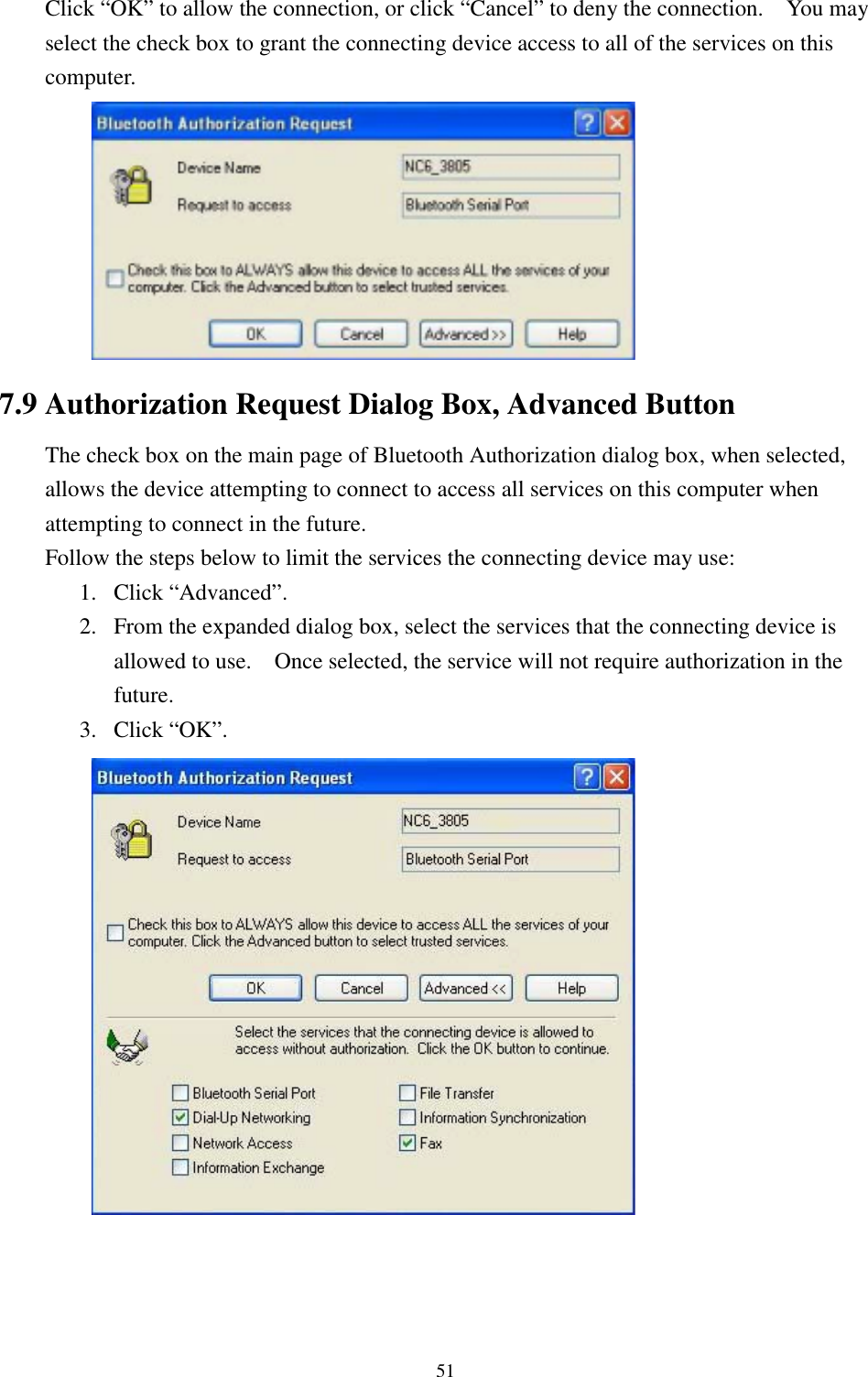 51Click “OK” to allow the connection, or click “Cancel” to deny the connection.    You mayselect the check box to grant the connecting device access to all of the services on thiscomputer.7.9 Authorization Request Dialog Box, Advanced ButtonThe check box on the main page of Bluetooth Authorization dialog box, when selected,allows the device attempting to connect to access all services on this computer whenattempting to connect in the future.Follow the steps below to limit the services the connecting device may use:1. Click “Advanced”.2. From the expanded dialog box, select the services that the connecting device isallowed to use.    Once selected, the service will not require authorization in thefuture.3. Click “OK”.