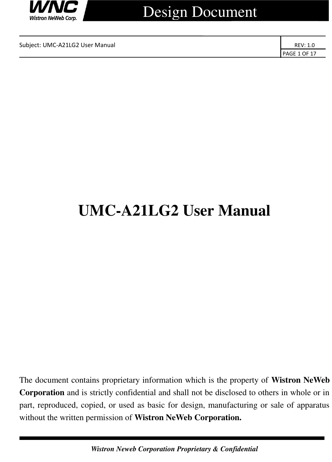    Subject: UMC-A21LG2 User Manual                                                                      REV: 1.0                                                                                        PAGE 1 OF 17  Wistron Neweb Corporation Proprietary &amp; Confidential      Design Document              UMC-A21LG2 User Manual               The document contains proprietary information which is the property of Wistron NeWeb Corporation and is strictly confidential and shall not be disclosed to others in whole or in part, reproduced, copied, or used as basic for design, manufacturing or sale of apparatus without the written permission of Wistron NeWeb Corporation.