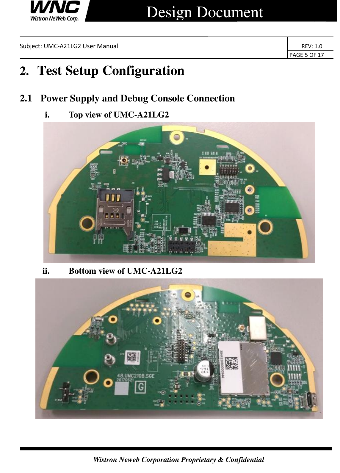    Subject: UMC-A21LG2 User Manual                                                                      REV: 1.0                                                                                        PAGE 5 OF 17  Wistron Neweb Corporation Proprietary &amp; Confidential      Design Document 2.  Test Setup Configuration 2.1   Power Supply and Debug Console Connection i.   Top view of UMC-A21LG2  ii.   Bottom view of UMC-A21LG2    