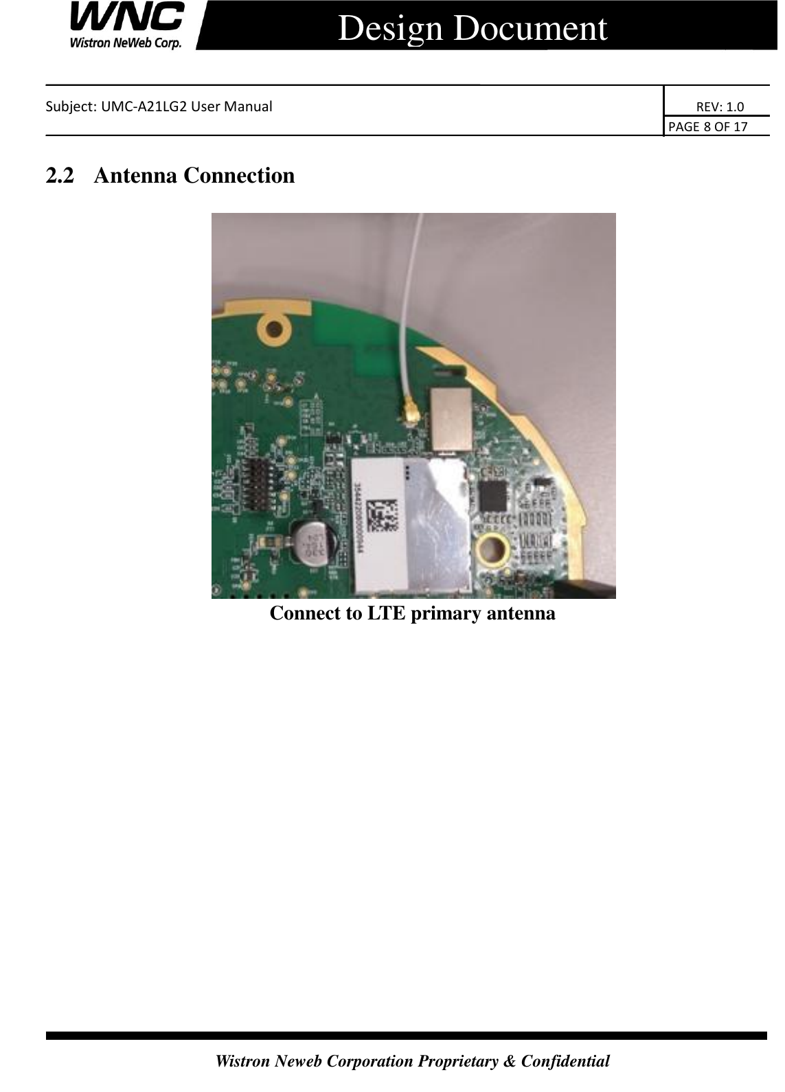    Subject: UMC-A21LG2 User Manual                                                                      REV: 1.0                                                                                        PAGE 8 OF 17  Wistron Neweb Corporation Proprietary &amp; Confidential      Design Document 2.2   Antenna Connection  Connect to LTE primary antenna    