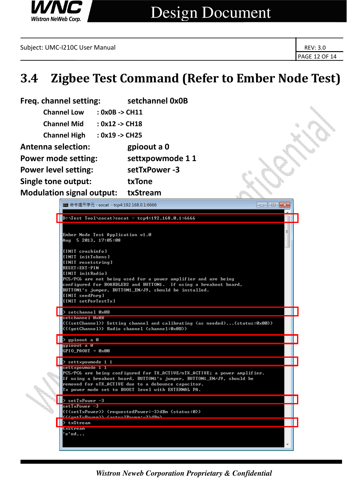    Subject: UMC-I210C User Manual                                                                       REV: 3.0                                                                                                                                                                               PAGE 12 OF 14  Wistron Neweb Corporation Proprietary &amp; Confidential     Design Document 3.4 Zigbee Test Command (Refer to Ember Node Test) Freq. channel setting:    setchannel 0x0B Channel Low  : 0x0B -&gt; CH11   Channel Mid  : 0x12 -&gt; CH18   Channel High  : 0x19 -&gt; CH25 Antenna selection:      gpioout a 0 Power mode setting:    settxpowmode 1 1 Power level setting:      setTxPower -3 Single tone output:      txTone Modulation signal output:  txStream  