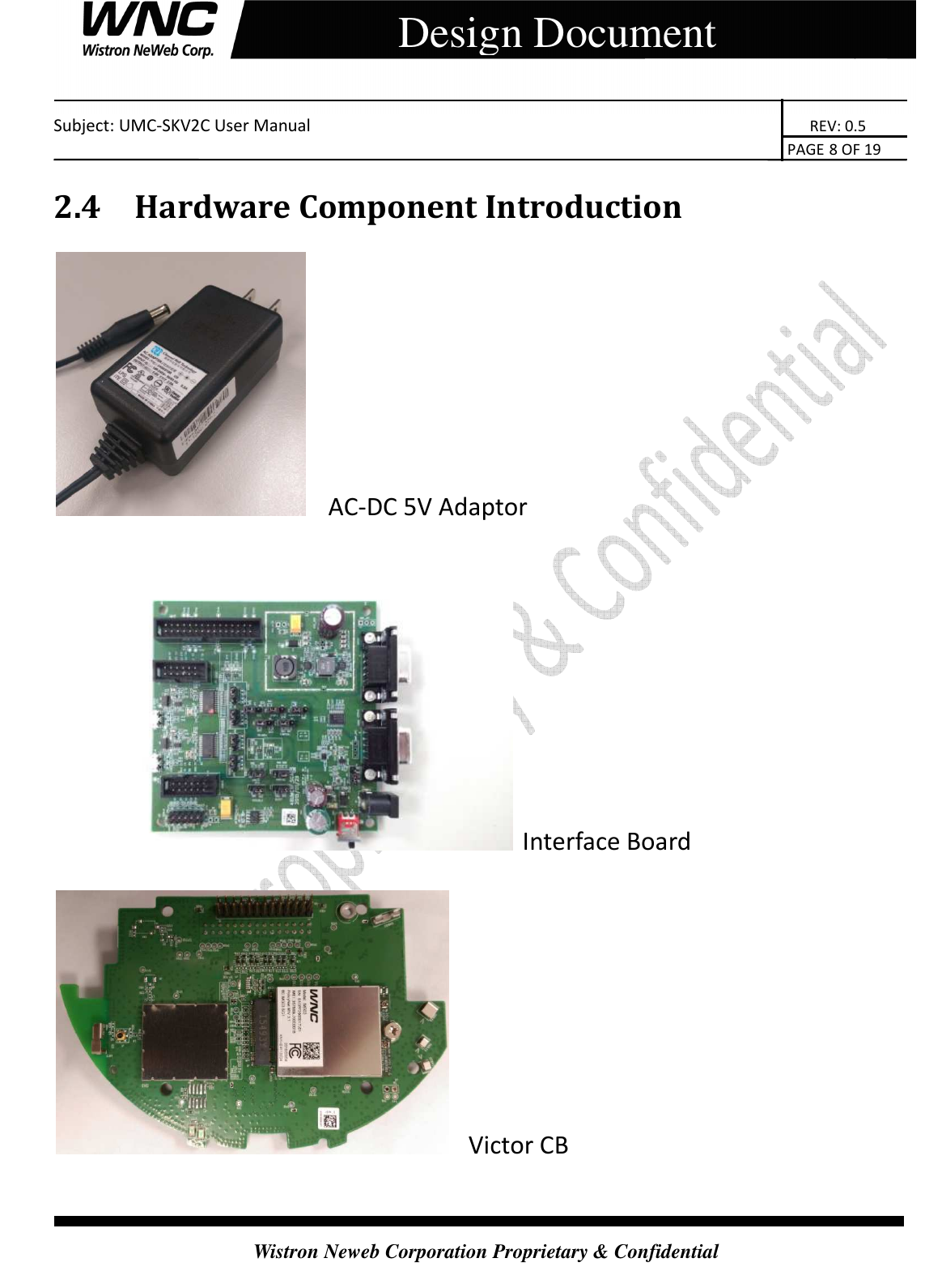    Subject: UMC-SKV2C User Manual                                                                       REV: 0.5                                                                                                                                                                               PAGE 8 OF 19  Wistron Neweb Corporation Proprietary &amp; Confidential     Design Document 2.4 Hardware Component Introduction   AC-DC 5V Adaptor   Interface Board      Victor CB  
