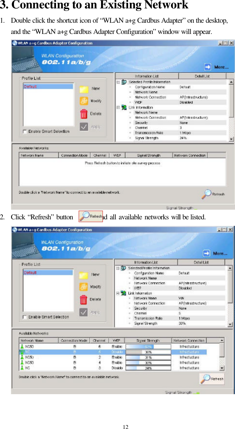   12 3. Connecting to an Existing Network 1. Double click the shortcut icon of “WLAN a+g Cardbus Adapter” on the desktop, and the “WLAN a+g Cardbus Adapter Configuration” window will appear.  2. Click “Refresh” button        , and all available networks will be listed.   