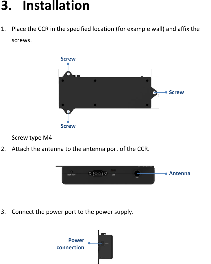   3. Installation 1. Place the CCR in the specified location (for example wall) and affix the screws.       Screw type M4 2. Attach the antenna to the antenna port of the CCR.    3. Connect the power port to the power supply.          Screw Screw Screw Power connection Antenna 
