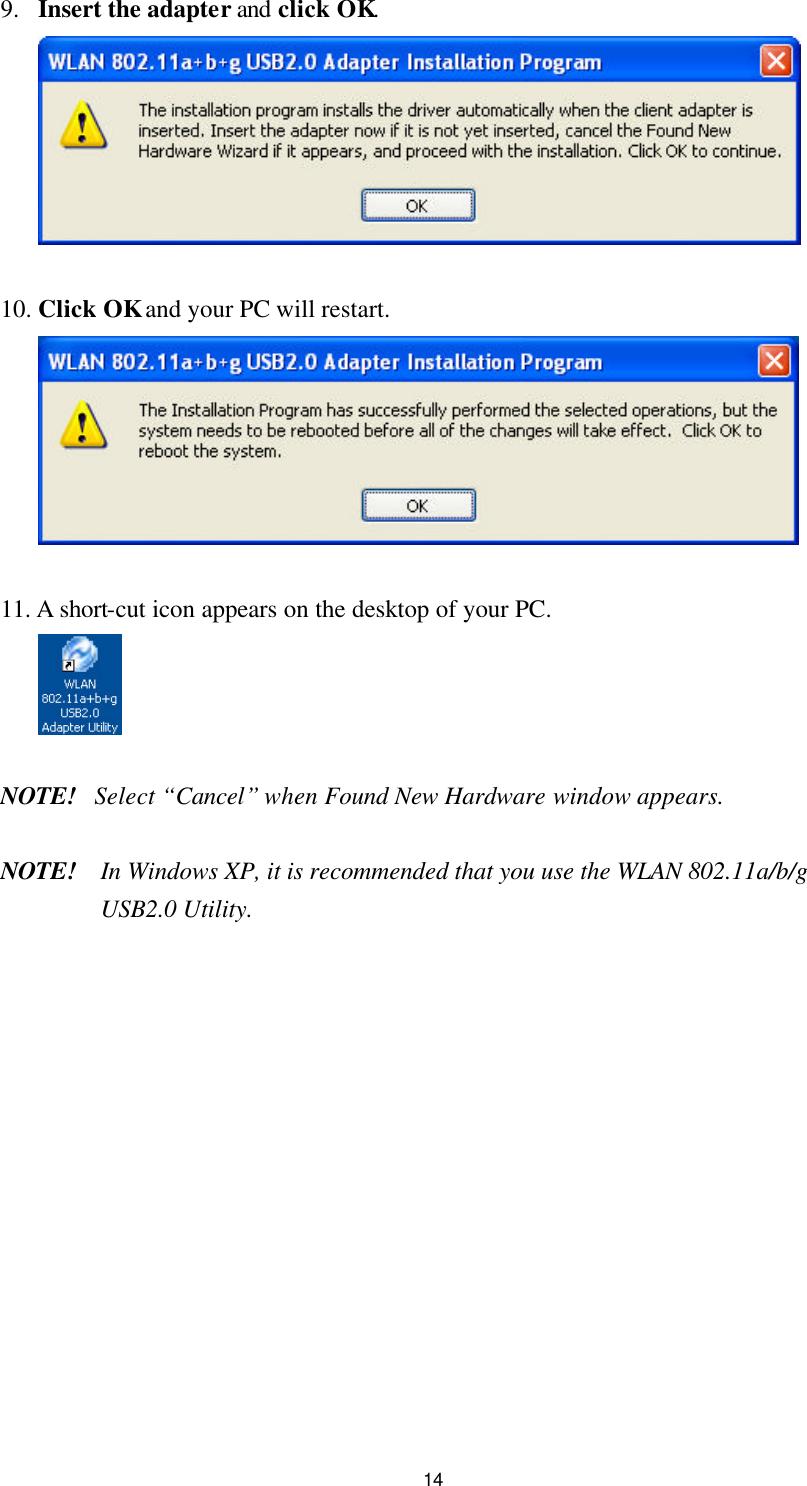 14 9. Insert the adapter and click OK.   10. Click OK and your PC will restart.   11. A short-cut icon appears on the desktop of your PC.   NOTE! Select “Cancel” when Found New Hardware window appears.  NOTE! In Windows XP, it is recommended that you use the WLAN 802.11a/b/g USB2.0 Utility.    