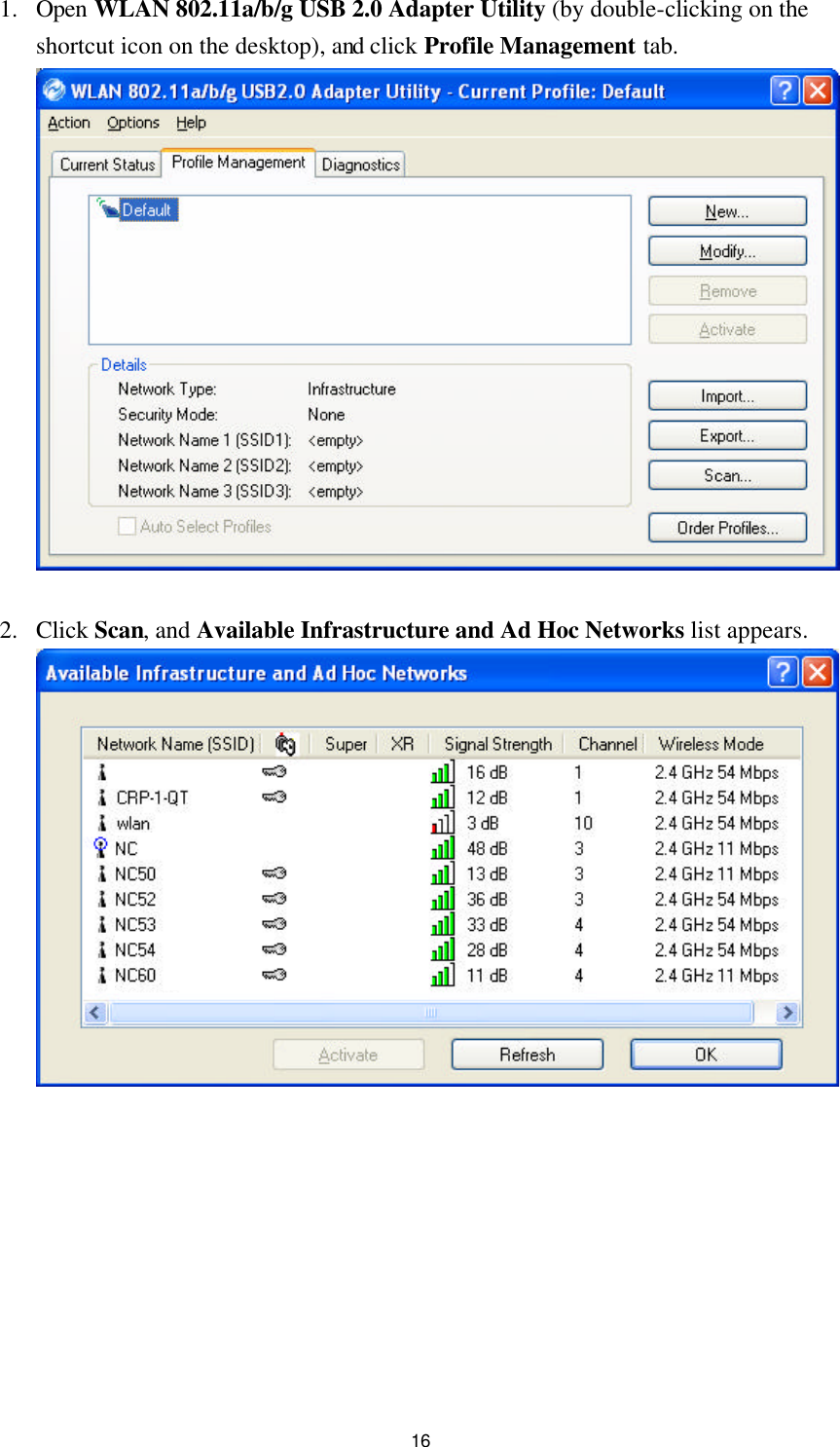 16 1. Open WLAN 802.11a/b/g USB 2.0 Adapter Utility (by double-clicking on the shortcut icon on the desktop), and click Profile Management tab.   2. Click Scan, and Available Infrastructure and Ad Hoc Networks list appears.   