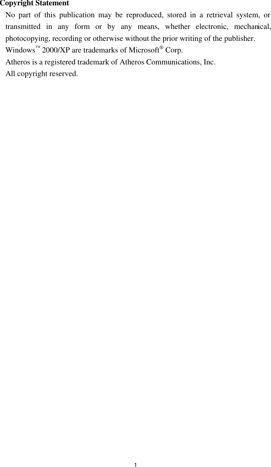 1 Copyright Statement No part of this publication may be reproduced, stored in a retrieval system, or transmitted in any form or by any means, whether electronic, mechanical, photocopying, recording or otherwise without the prior writing of the publisher. Windows™ 2000/XP are trademarks of Microsoft® Corp.   Atheros is a registered trademark of Atheros Communications, Inc. All copyright reserved.                           