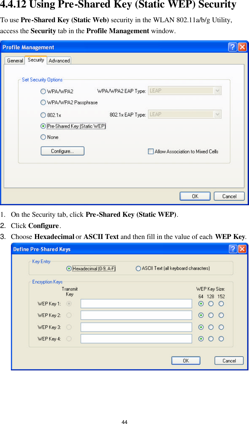 44 4.4.12 Using Pre-Shared Key (Static WEP) Security To use Pre-Shared Key (Static Web) security in the WLAN 802.11a/b/g Utility, access the Security tab in the Profile Management window.  1. On the Security tab, click Pre-Shared Key (Static WEP). 2. Click Configure. 3. Choose Hexadecimal or ASCII Text and then fill in the value of each WEP Key.   