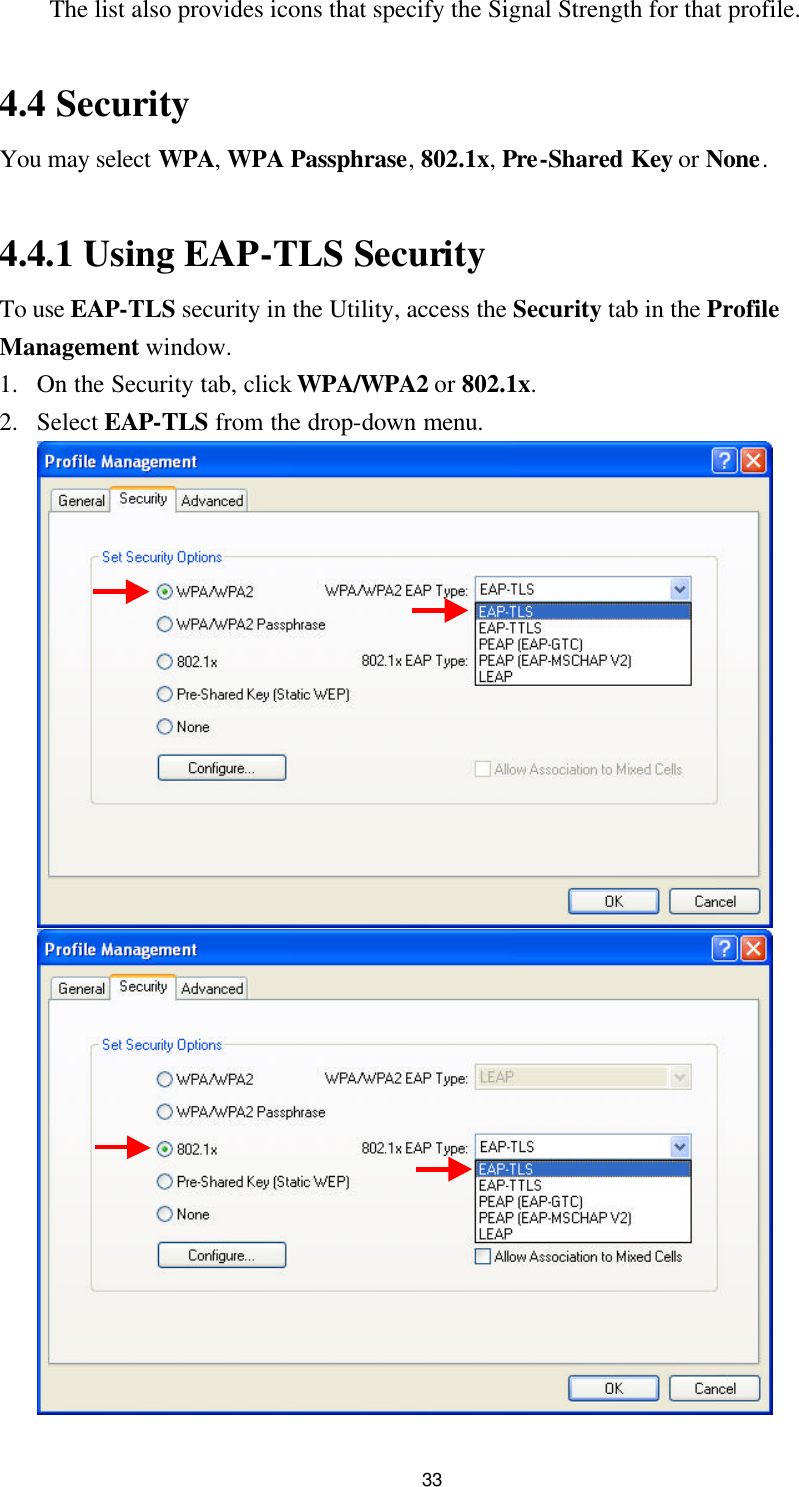 33 The list also provides icons that specify the Signal Strength for that profile.  4.4 Security You may select WPA, WPA Passphrase, 802.1x, Pre-Shared Key or None.  4.4.1 Using EAP-TLS Security To use EAP-TLS security in the Utility, access the Security tab in the Profile Management window. 1. On the Security tab, click WPA/WPA2 or 802.1x. 2. Select EAP-TLS from the drop-down menu.     