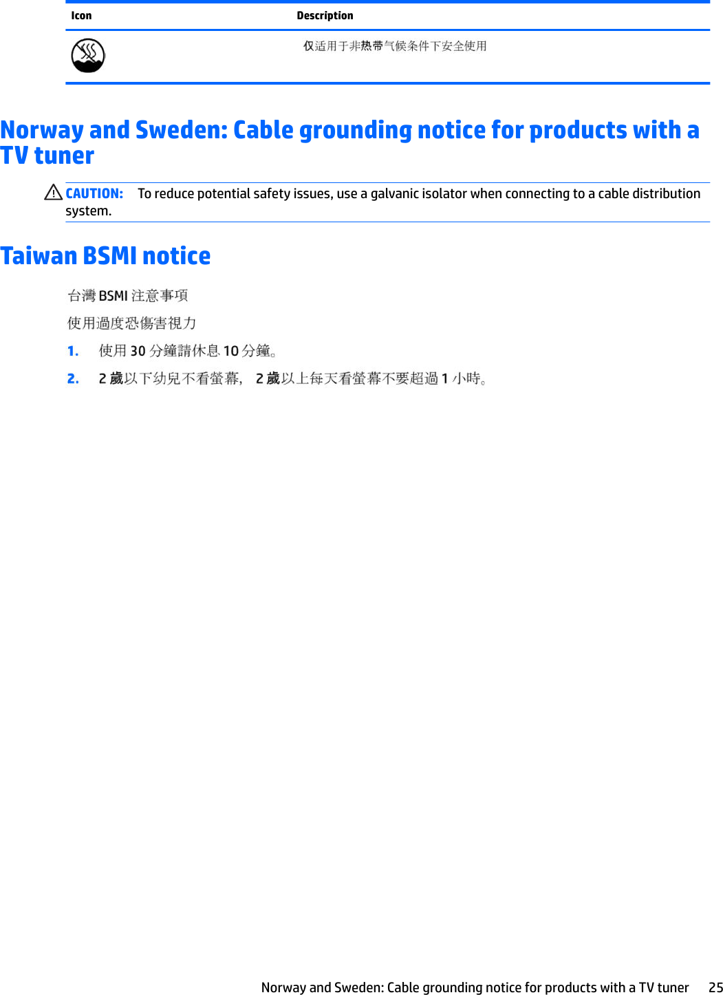 Icon DescriptionNorway and Sweden: Cable grounding notice for products with a TV tunerCAUTION: To reduce potential safety issues, use a galvanic isolator when connecting to a cable distribution system.Taiwan BSMI noticeNorway and Sweden: Cable grounding notice for products with a TV tuner 25