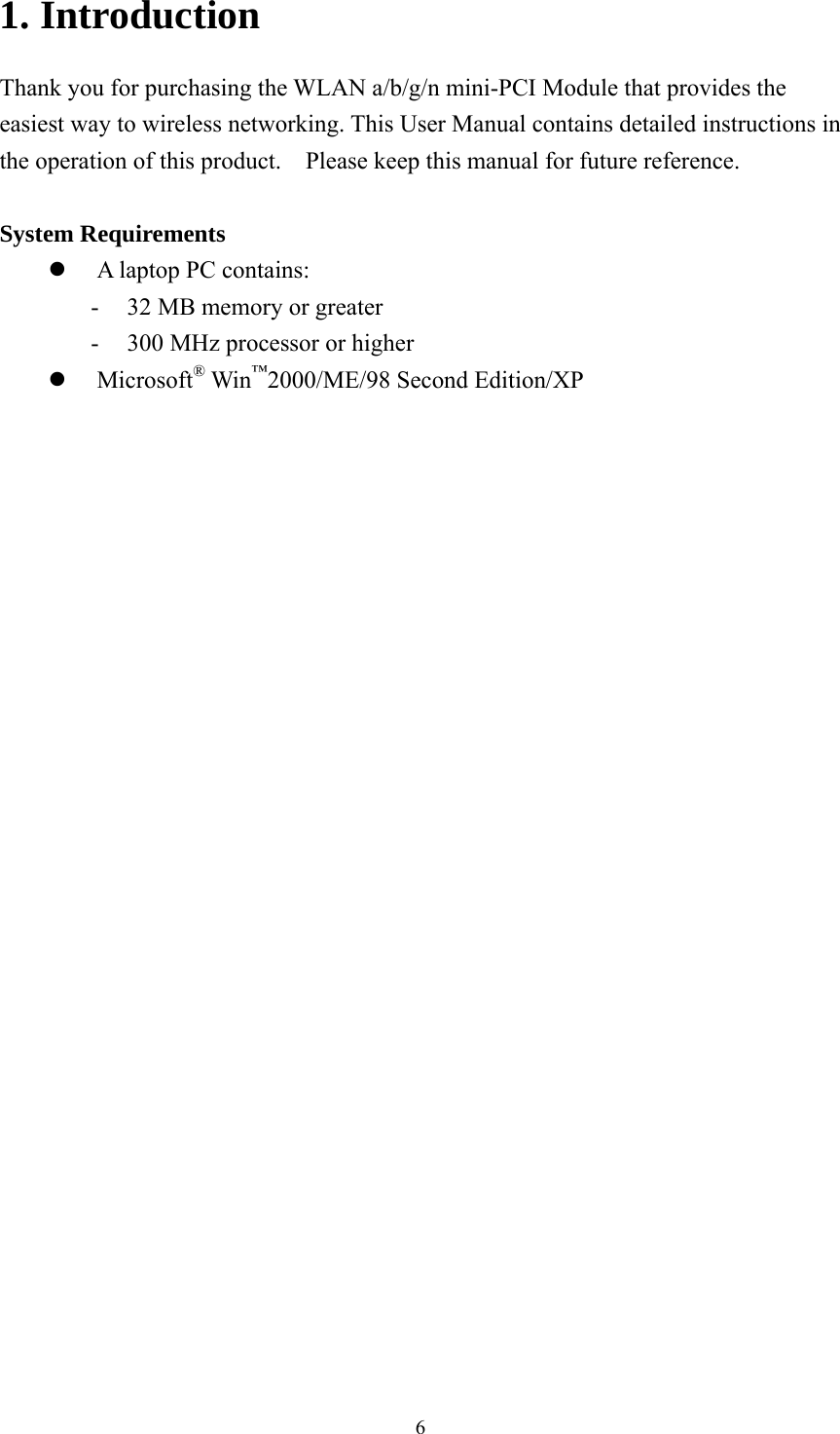  61. Introduction Thank you for purchasing the WLAN a/b/g/n mini-PCI Module that provides the easiest way to wireless networking. This User Manual contains detailed instructions in the operation of this product.    Please keep this manual for future reference.   System Requirements  A laptop PC contains: -  32 MB memory or greater -  300 MHz processor or higher  Microsoft® Win™2000/ME/98 Second Edition/XP   