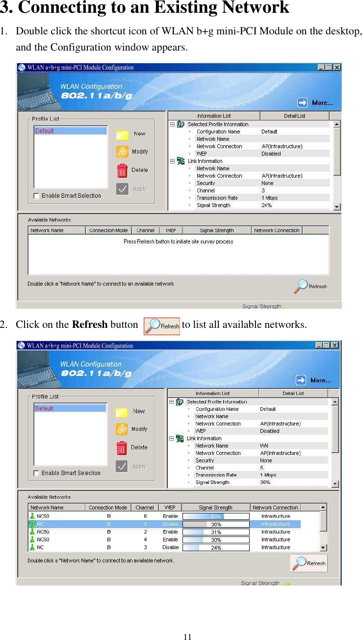  11 3. Connecting to an Existing Network 1. Double click the shortcut icon of WLAN b+g mini-PCI Module on the desktop, and the Configuration window appears.   2. Click on the Refresh button                to list all available networks.    