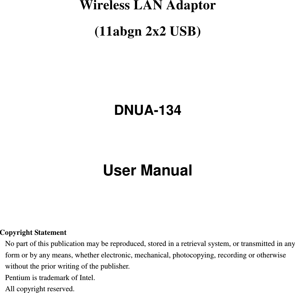 Wireless LAN Adaptor   (11abgn 2x2 USB)     DNUA-134   User Manual     Copyright Statement No part of this publication may be reproduced, stored in a retrieval system, or transmitted in any form or by any means, whether electronic, mechanical, photocopying, recording or otherwise without the prior writing of the publisher. Pentium is trademark of Intel.   All copyright reserved.  