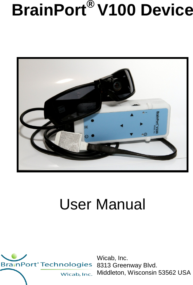 BrainPort® V100 Device     User Manual      Wicab, Inc. 8313 Greenway Blvd. Middleton, Wisconsin 53562 USA  