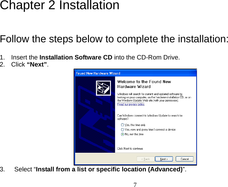  7Chapter 2 Installation  Follow the steps below to complete the installation: 1. Insert the Installation Software CD into the CD-Rom Drive. 2. Click “Next”.  3.  Select “Install from a list or specific location (Advanced)”. 