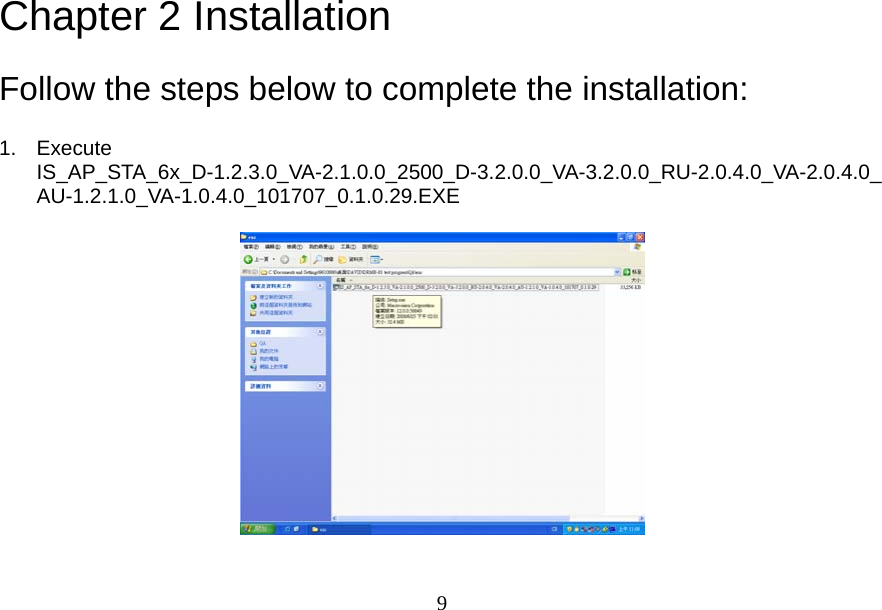  9Chapter 2 Installation Follow the steps below to complete the installation: 1. Execute IS_AP_STA_6x_D-1.2.3.0_VA-2.1.0.0_2500_D-3.2.0.0_VA-3.2.0.0_RU-2.0.4.0_VA-2.0.4.0_AU-1.2.1.0_VA-1.0.4.0_101707_0.1.0.29.EXE    