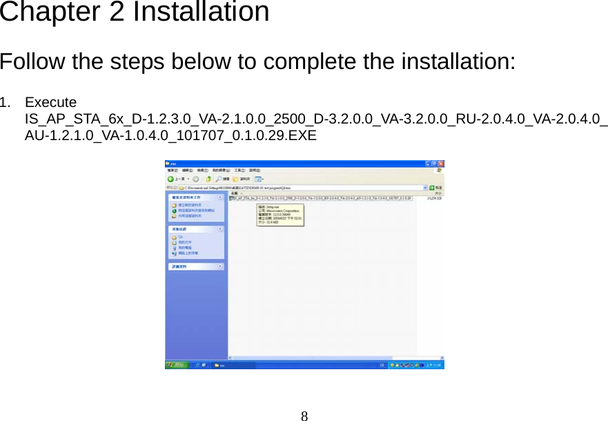  8Chapter 2 Installation Follow the steps below to complete the installation: 1. Execute IS_AP_STA_6x_D-1.2.3.0_VA-2.1.0.0_2500_D-3.2.0.0_VA-3.2.0.0_RU-2.0.4.0_VA-2.0.4.0_AU-1.2.1.0_VA-1.0.4.0_101707_0.1.0.29.EXE    
