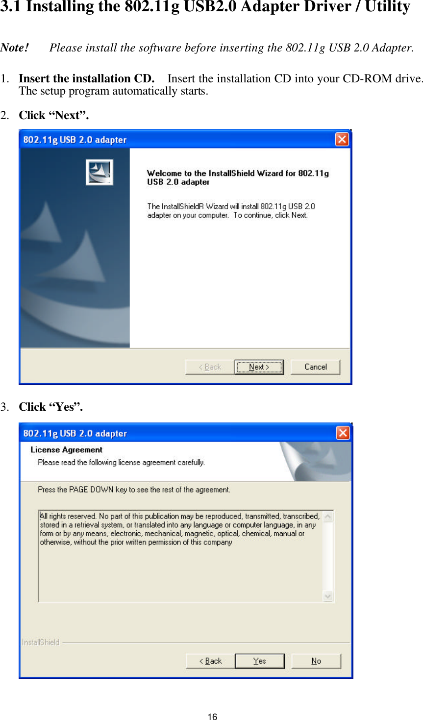  163.1 Installing the 802.11g USB2.0 Adapter Driver / Utility   Note!   Please install the software before inserting the 802.11g USB 2.0 Adapter. 1.  Insert the installation CD.  Insert the installation CD into your CD-ROM drive.  The setup program automatically starts. 2.  Click “Next”.  3.  Click “Yes”.  