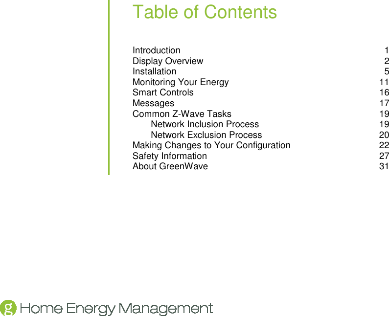   Table of Contents Introduction  1 Display Overview  2 Installation  5 Monitoring Your Energy  11 Smart Controls  16 Messages  17 Common Z-Wave Tasks  19 Network Inclusion Process  19 Network Exclusion Process  20 Making Changes to Your Configuration  22 Safety Information  27 About GreenWave  31  