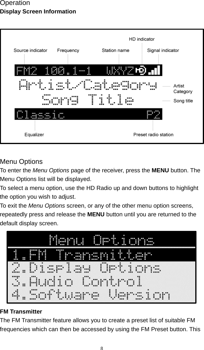  8Operation Display Screen Information   Menu Options To enter the Menu Options page of the receiver, press the MENU button. The Menu Options list will be displayed. To select a menu option, use the HD Radio up and down buttons to highlight the option you wish to adjust. To exit the Menu Options screen, or any of the other menu option screens, repeatedly press and release the MENU button until you are returned to the default display screen.  FM Transmitter The FM Transmitter feature allows you to create a preset list of suitable FM frequencies which can then be accessed by using the FM Preset button. This 