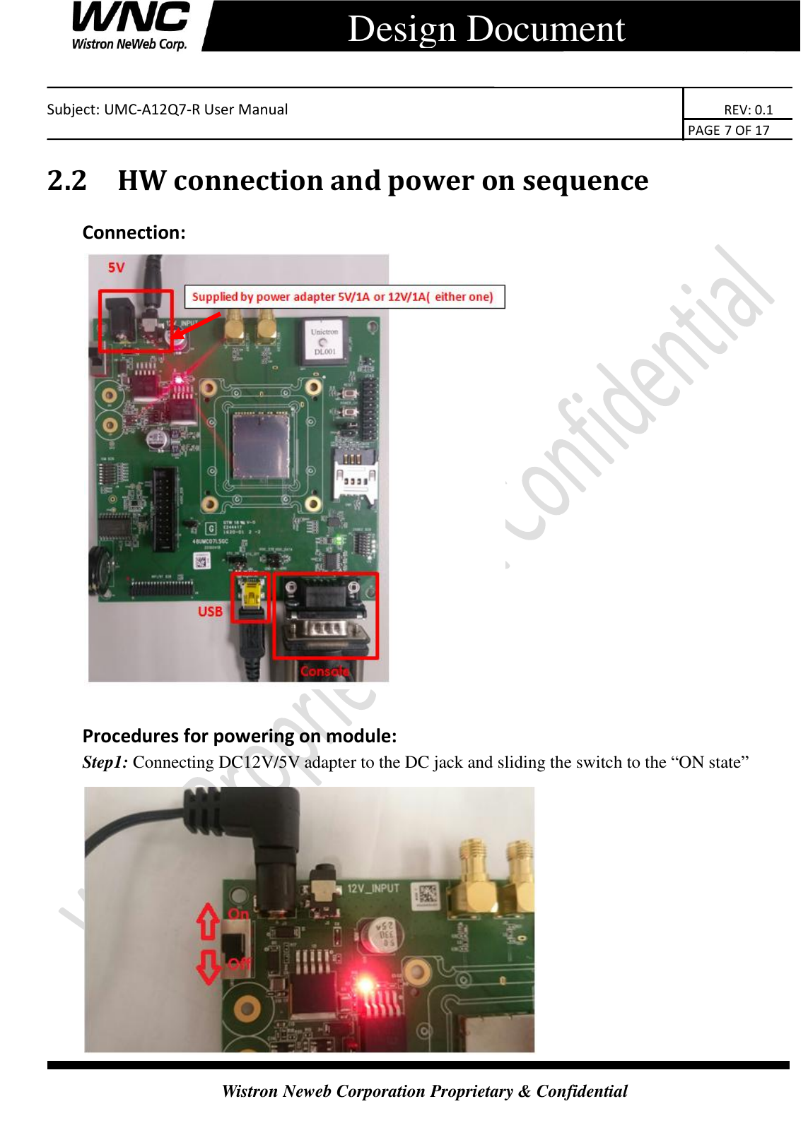    Subject: UMC-A12Q7-R User Manual                                                                      REV: 0.1                                                                                        PAGE 7 OF 17  Wistron Neweb Corporation Proprietary &amp; Confidential      Design Document 2.2 HW connection and power on sequence Connection:   Procedures for powering on module: Step1: Connecting DC12V/5V adapter to the DC jack and sliding the switch to the “ON state”  