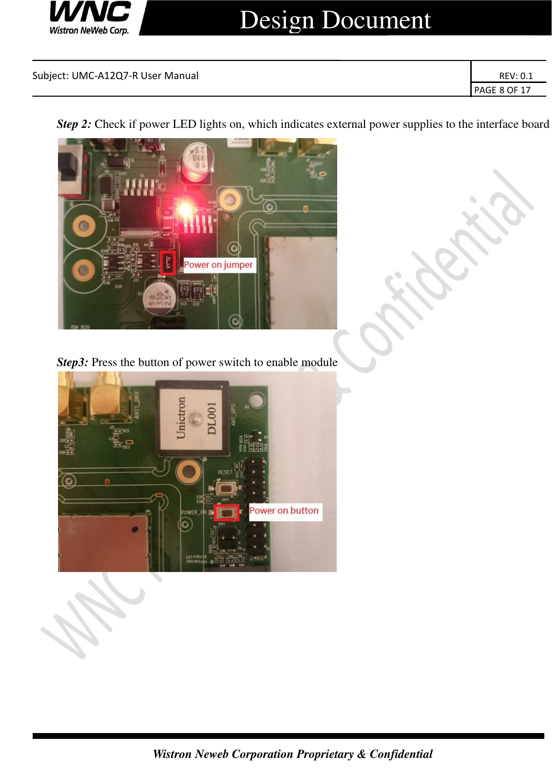    Subject: UMC-A12Q7-R User Manual                                                                      REV: 0.1                                                                                        PAGE 8 OF 17  Wistron Neweb Corporation Proprietary &amp; Confidential      Design Document  Step 2: Check if power LED lights on, which indicates external power supplies to the interface board   Step3: Press the button of power switch to enable module        