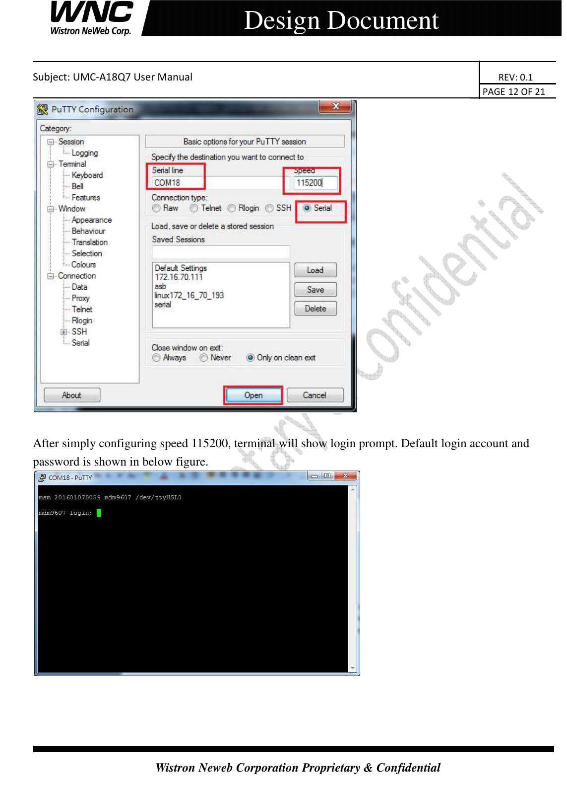    Subject: UMC-A18Q7 User Manual                                                                       REV: 0.1                                                                                                                                                                               PAGE 12 OF 21  Wistron Neweb Corporation Proprietary &amp; Confidential     Design Document   After simply configuring speed 115200, terminal will show login prompt. Default login account and password is shown in below figure.     