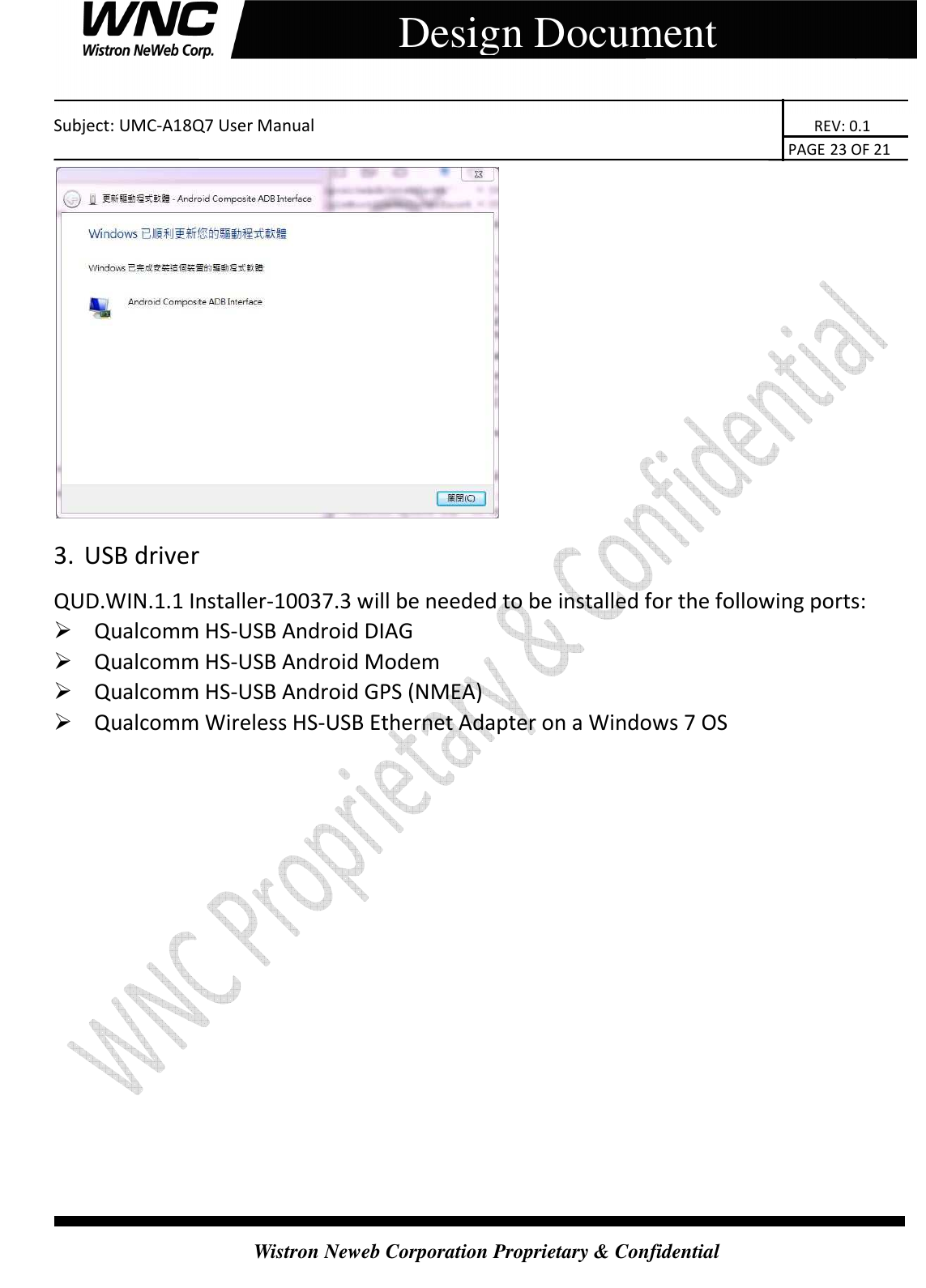    Subject: UMC-A18Q7 User Manual                                                                       REV: 0.1                                                                                                                                                                               PAGE 23 OF 21  Wistron Neweb Corporation Proprietary &amp; Confidential     Design Document  3. USB driver QUD.WIN.1.1 Installer-10037.3 will be needed to be installed for the following ports:  Qualcomm HS-USB Android DIAG  Qualcomm HS-USB Android Modem  Qualcomm HS-USB Android GPS (NMEA)  Qualcomm Wireless HS-USB Ethernet Adapter on a Windows 7 OS  