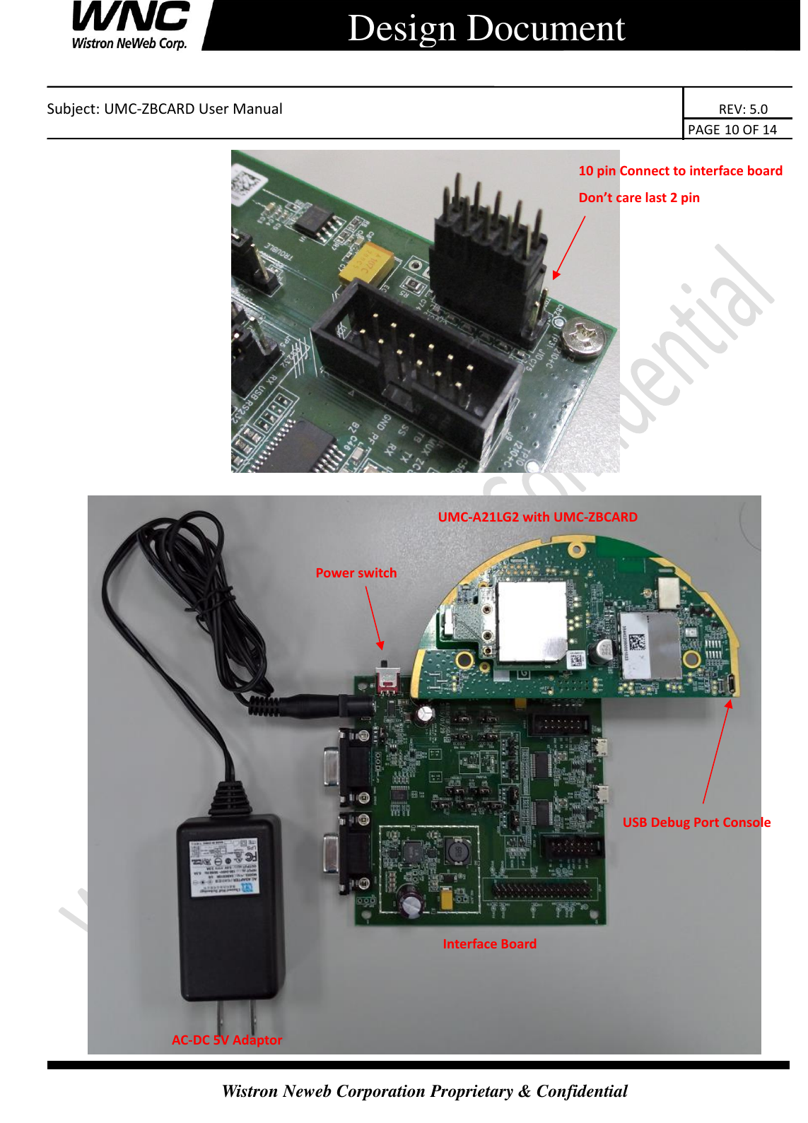    Subject: UMC-ZBCARD User Manual                                                                      REV: 5.0                                                                                        PAGE 10 OF 14  Wistron Neweb Corporation Proprietary &amp; Confidential      Design Document   AC-DC 5V Adaptor Interface Board   UMC-A21LG2 with UMC-ZBCARD USB Debug Port Console Power switch 10 pin Connect to interface board Don’t care last 2 pin 