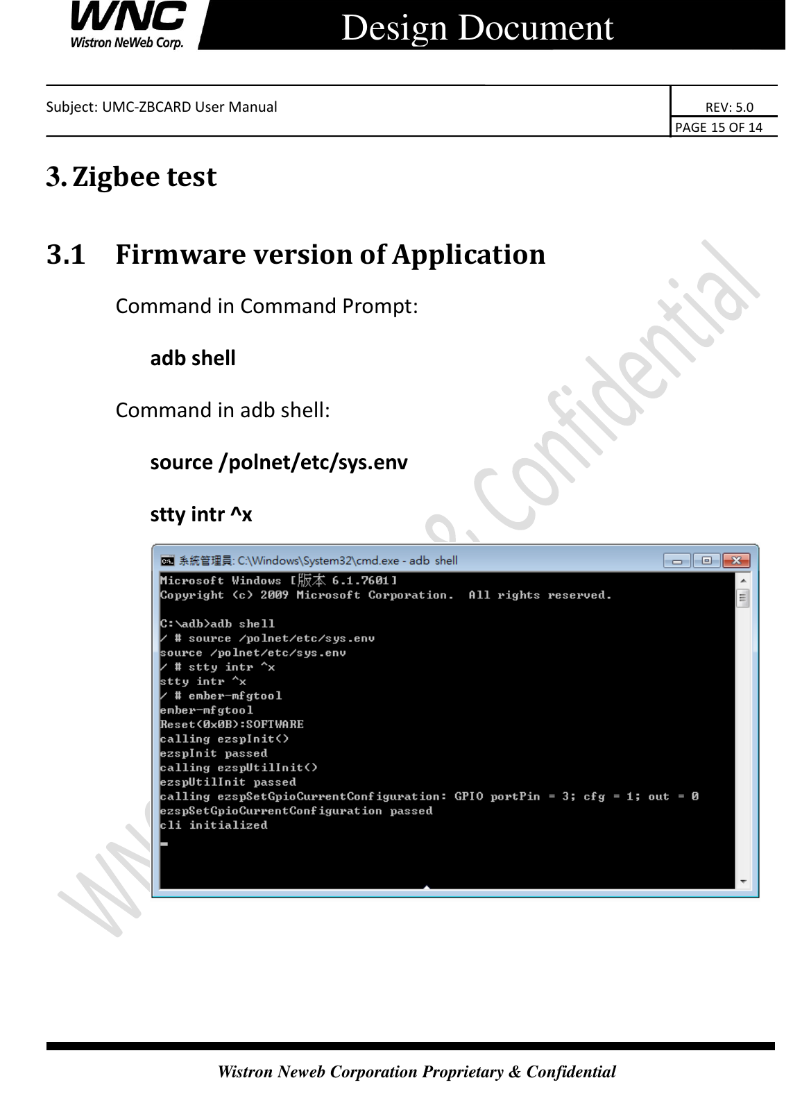    Subject: UMC-ZBCARD User Manual                                                                      REV: 5.0                                                                                        PAGE 15 OF 14  Wistron Neweb Corporation Proprietary &amp; Confidential      Design Document 3. Zigbee test 3.1 Firmware version of Application Command in Command Prompt: adb shell Command in adb shell: source /polnet/etc/sys.env stty intr ^x  