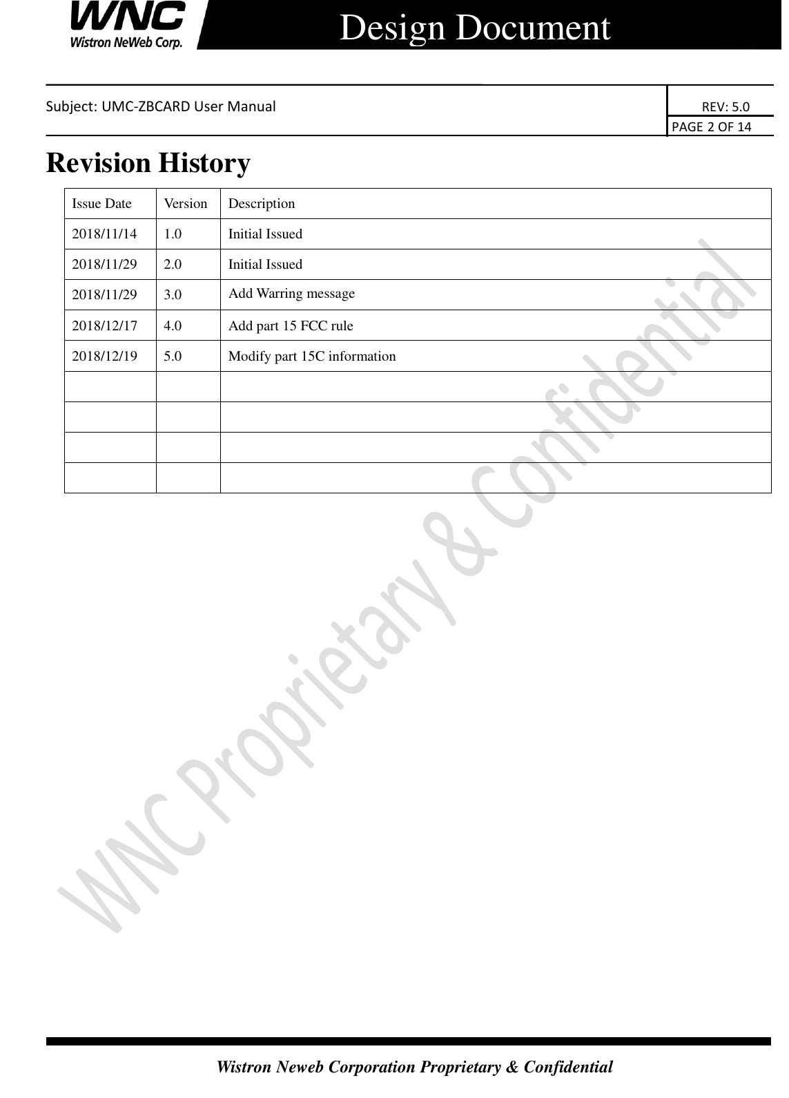    Subject: UMC-ZBCARD User Manual                                                                      REV: 5.0                                                                                        PAGE 2 OF 14  Wistron Neweb Corporation Proprietary &amp; Confidential      Design Document Revision History Issue Date Version Description 2018/11/14 1.0 Initial Issued 2018/11/29 2.0 Initial Issued 2018/11/29 3.0 Add Warring message 2018/12/17 4.0 Add part 15 FCC rule   2018/12/19 5.0 Modify part 15C information                               