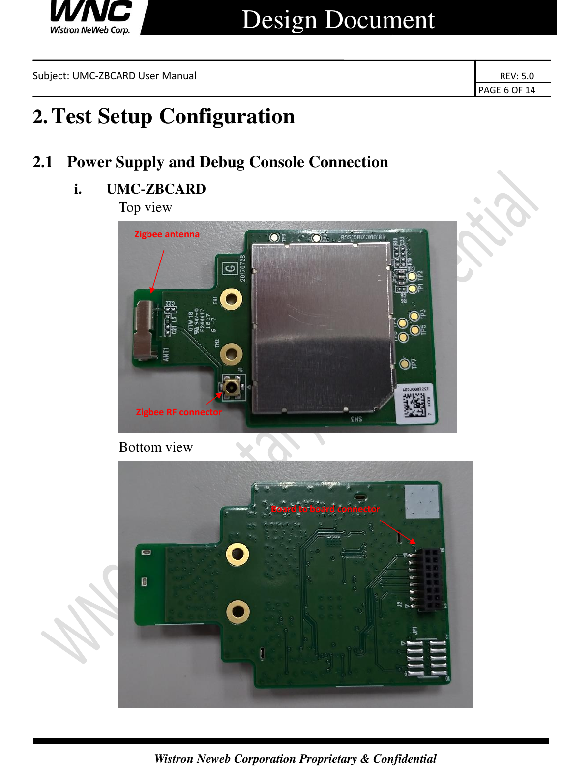    Subject: UMC-ZBCARD User Manual                                                                      REV: 5.0                                                                                        PAGE 6 OF 14  Wistron Neweb Corporation Proprietary &amp; Confidential      Design Document 2. Test Setup Configuration 2.1   Power Supply and Debug Console Connection i. UMC-ZBCARD Top view  Bottom view    Zigbee antenna Zigbee RF connector Board to board connector 