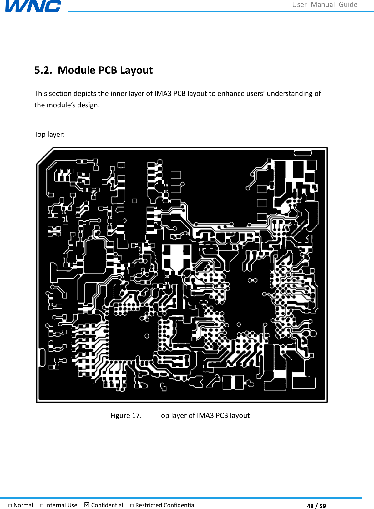  48 / 59 □ Normal  □ Internal Use   Confidential  □ Restricted Confidential User  Manual  Guide  5.2. Module PCB Layout This section depicts the inner layer of IMA3 PCB layout to understanding of the module design.  Top layer:  Figure 17. Top layer of IMA3 PCB layout  