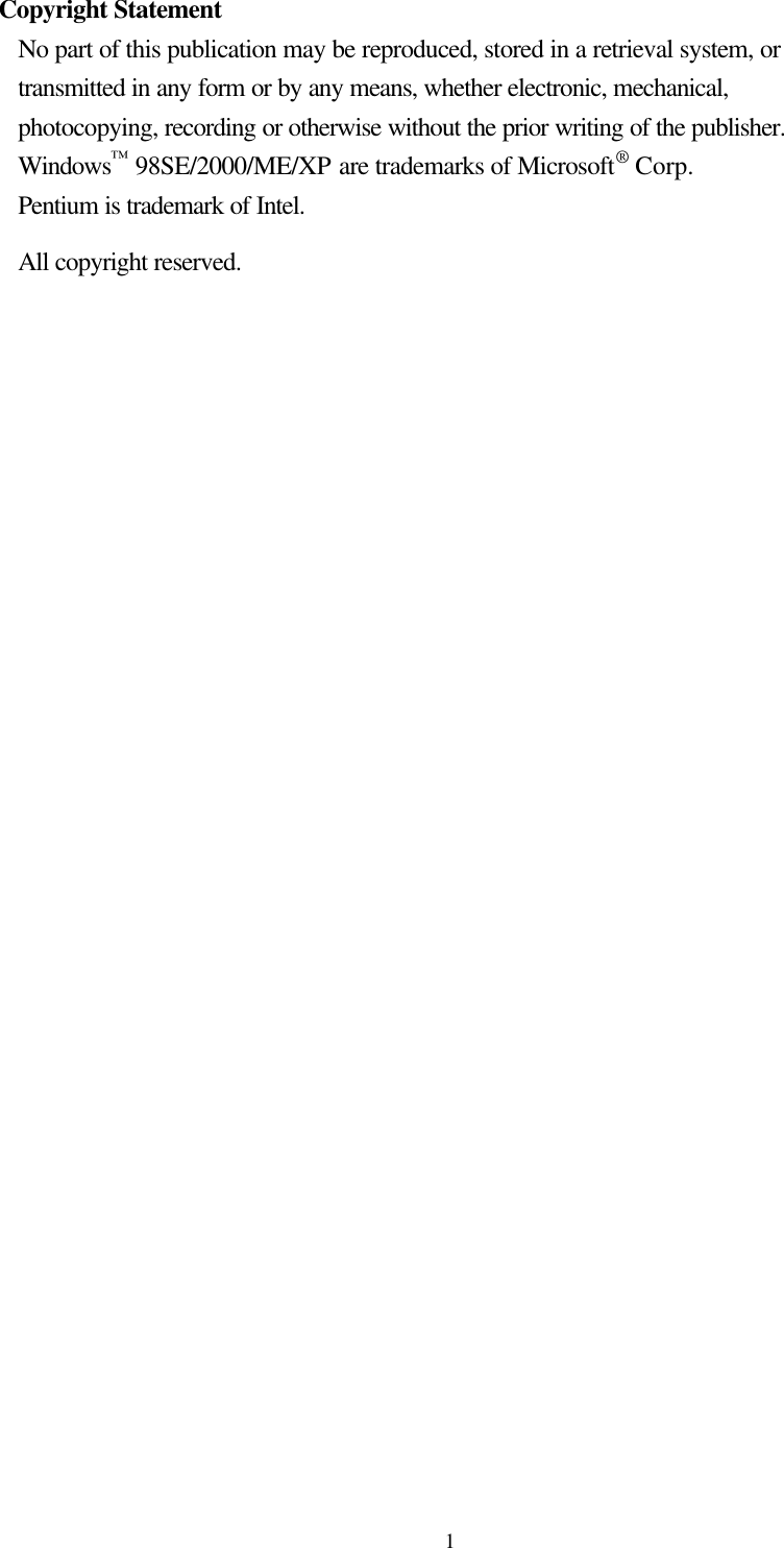  1Copyright Statement No part of this publication may be reproduced, stored in a retrieval system, or transmitted in any form or by any means, whether electronic, mechanical, photocopying, recording or otherwise without the prior writing of the publisher. Windows™ 98SE/2000/ME/XP are trademarks of Microsoft® Corp.   Pentium is trademark of Intel.   All copyright reserved.      