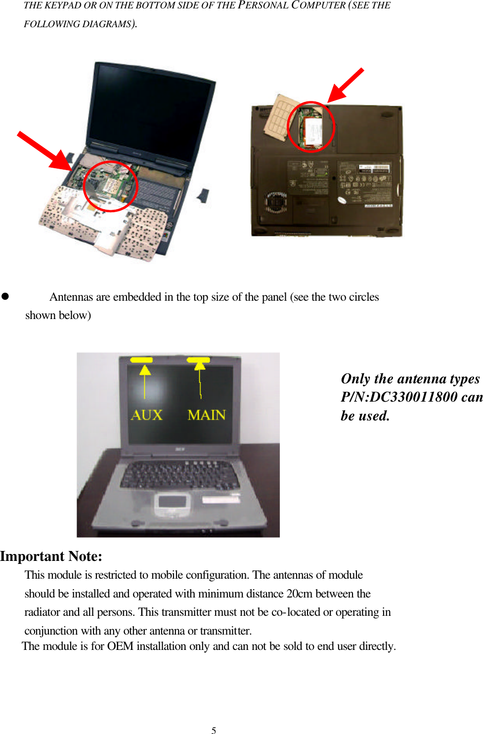  5THE KEYPAD OR ON THE BOTTOM SIDE OF THE PERSONAL COMPUTER (SEE THE FOLLOWING DIAGRAMS).                         l Antennas are embedded in the top size of the panel (see the two circles shown below)   Important Note:   This module is restricted to mobile configuration. The antennas of module should be installed and operated with minimum distance 20cm between the radiator and all persons. This transmitter must not be co-located or operating in conjunction with any other antenna or transmitter.  The module is for OEM installation only and can not be sold to end user directly. Only the antenna types P/N:DC330011800 can be used. 