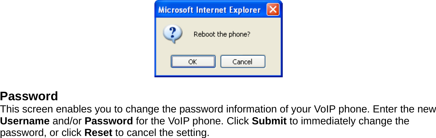   Password This screen enables you to change the password information of your VoIP phone. Enter the new Username and/or Password for the VoIP phone. Click Submit to immediately change the password, or click Reset to cancel the setting. 