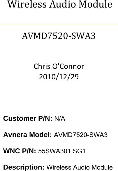 WirelessAudioModuleAVMD7520‐SWA3ChrisO&apos;Connor2010/12/29    Customer P/N: N/A  Avnera Model: AVMD7520-SWA3  WNC P/N: 55SWA301.SG1  Description: Wireless Audio Module   