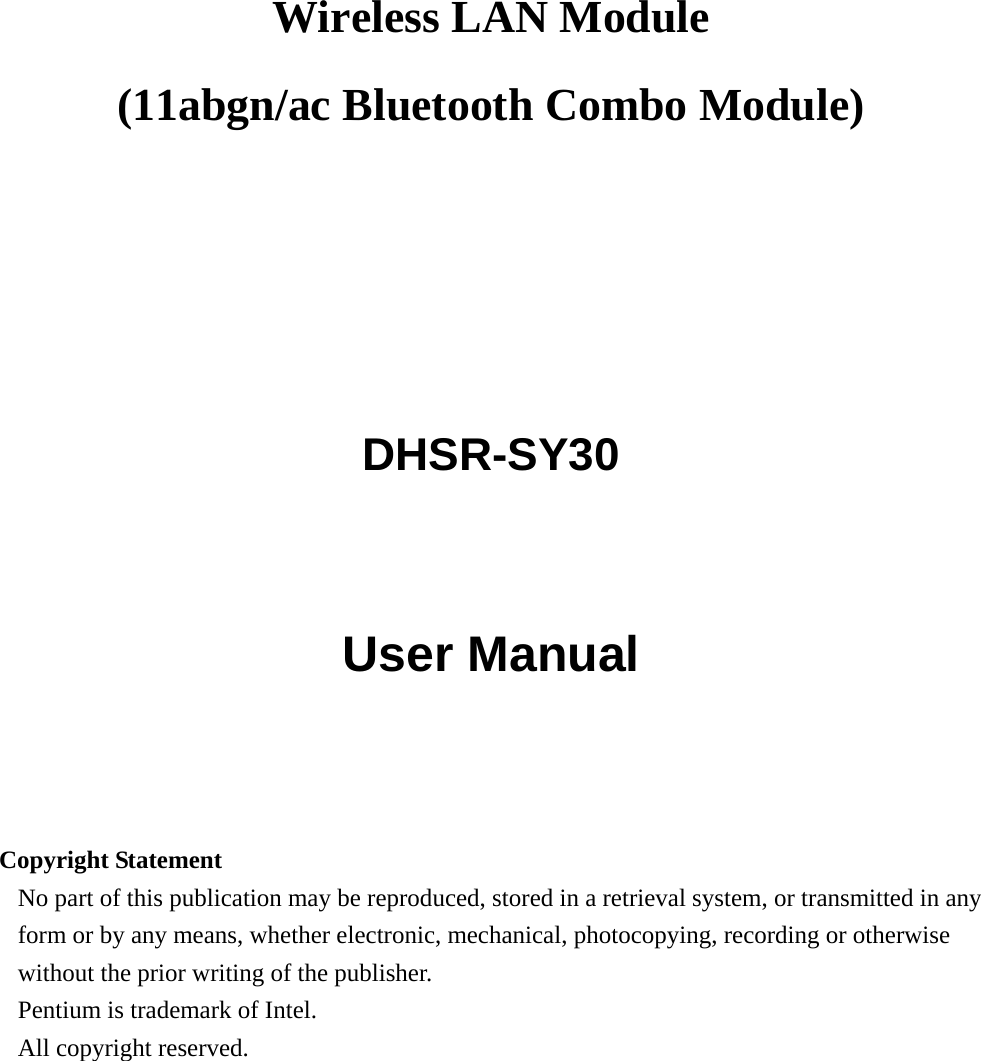 Wireless LAN Module     (11abgn/ac Bluetooth Combo Module)       DHSR-SY30  User Manual     Copyright Statement No part of this publication may be reproduced, stored in a retrieval system, or transmitted in any form or by any means, whether electronic, mechanical, photocopying, recording or otherwise without the prior writing of the publisher. Pentium is trademark of Intel.   All copyright reserved.  
