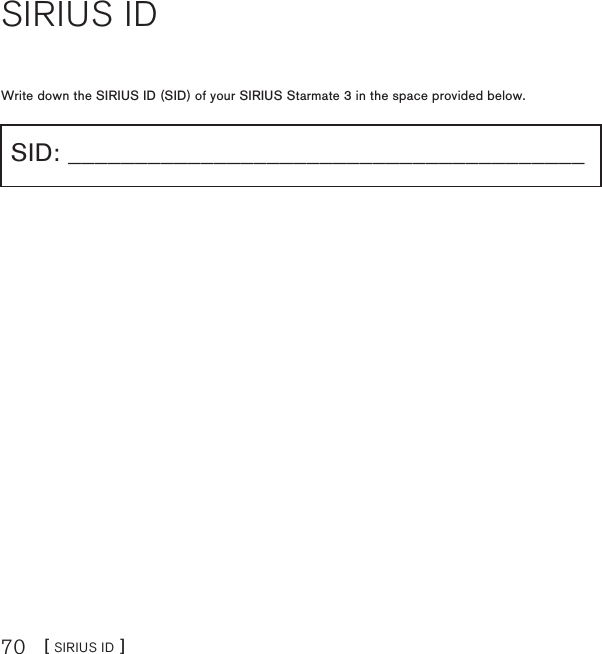 [ SIRIUS ID ]70SIRIUS IDWrite down the SIRIUS ID (SID) of your SIRIUS Starmate 3 in the space provided below.SID: _______________________________________
