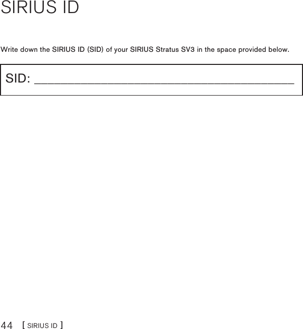 [ SIRIUS ID ]44SIRIUS IDWrite down the SIRIUS ID (SID) of your SIRIUS Stratus SV3 in the space provided below.SID: _______________________________________