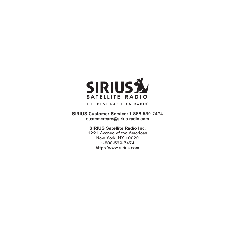 SIRIUS Customer Service: 1-888-539-7474customercare@sirius-radio.comSIRIUS Satellite Radio Inc.1221 Avenue of the AmericasNew York, NY 100201-888-539-7474http://www.sirius.com