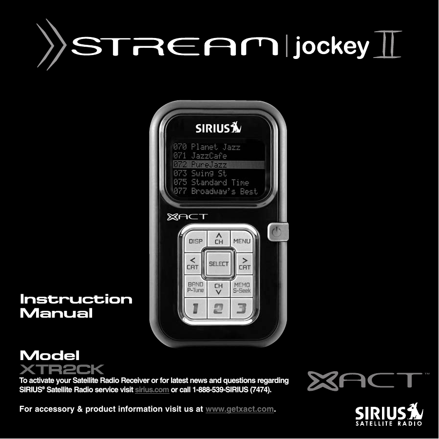 InstructionManualModelXTR2CKTo activate your Satellite Radio Receiver or for latest news and questions regardingSIRIUS®Satellite Radio service visit sirius.com or call 1-888-539-SIRIUS (7474).For accessory &amp; product information visit us at www.getxact.com.