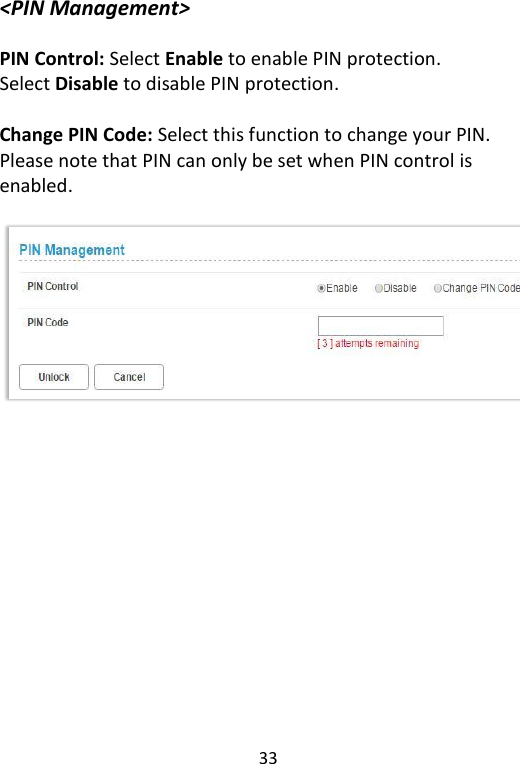  33   &lt;PIN Management&gt;  PIN Control: Select Enable to enable PIN protection.   Select Disable to disable PIN protection.  Change PIN Code: Select this function to change your PIN. Please note that PIN can only be set when PIN control is enabled.      